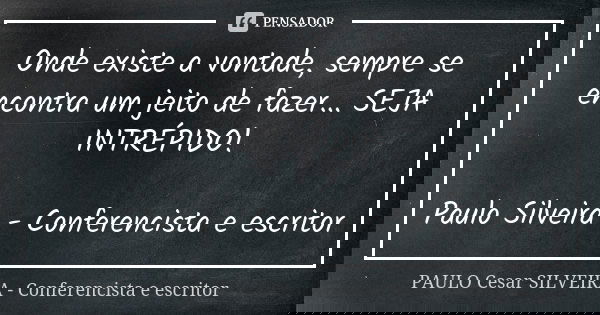 Onde existe a vontade, sempre se encontra um jeito de fazer... SEJA INTRÉPIDO! Paulo Silveira - Conferencista e escritor... Frase de PAULO Cesar SILVEIRA - Conferencista e escritor.