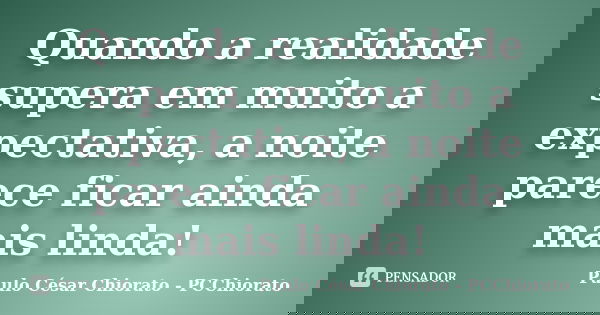 Quando a realidade supera em muito a expectativa, a noite parece ficar ainda mais linda!... Frase de Paulo César Chiorato - PCChiorato.