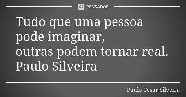 Tudo que uma pessoa pode imaginar, outras podem tornar real. Paulo Silveira... Frase de PAULO Cesar SILVEIRA.