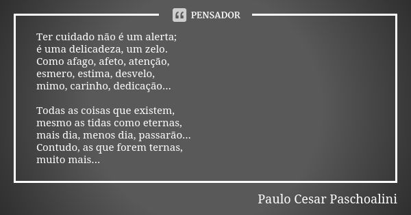 Ter cuidado não é um alerta; é uma delicadeza, um zelo. Como afago, afeto, atenção, esmero, estima, desvelo, mimo, carinho, dedicação... Todas as coisas que exi... Frase de Paulo Cesar Paschoalini.