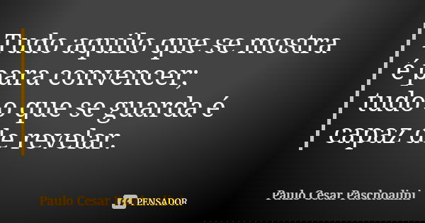 Tudo aquilo que se mostra é para convencer; tudo o que se guarda é capaz de revelar.... Frase de Paulo Cesar Paschoalini.