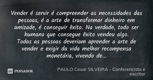 Vender é servir é compreender as necessidades das pessoas, é a arte de transformar dinheiro em amizade, é conseguir êxito. Na verdade, todo ser humano que conse... Frase de PAULO Cesar SILVEIRA - Conferencista e escritor.