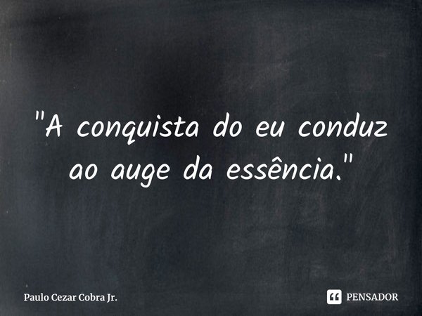 ⁠"A conquista do eu conduz ao auge da essência."... Frase de Paulo Cezar Cobra Jr..