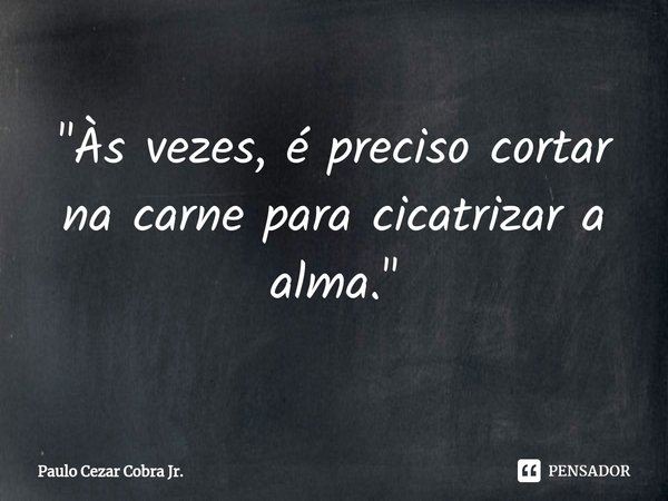 "Às vezes, é preciso cortar na carne para cicatrizar a alma."⁠... Frase de Paulo Cezar Cobra Jr..