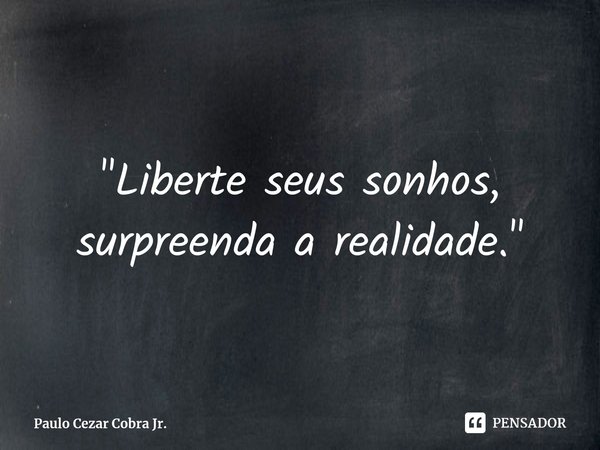 ⁠"Liberte seus sonhos, surpreenda a realidade."... Frase de Paulo Cezar Cobra Jr..