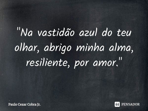 ⁠⁠⁠"Na vastidão azul do teu olhar, abrigo minha alma, resiliente, por amor."... Frase de Paulo Cezar Cobra Jr..