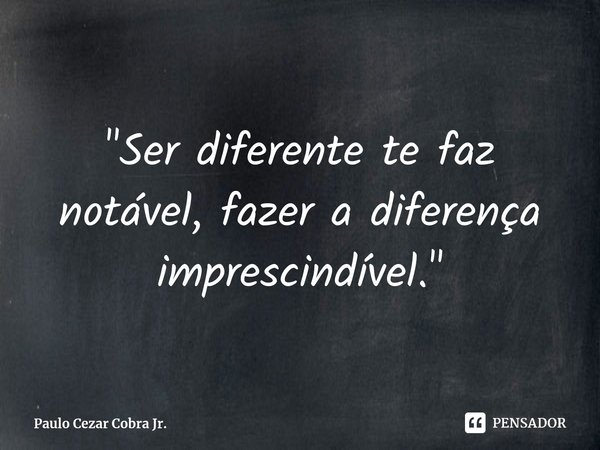 ⁠⁠⁠"Ser diferente te faz notável, fazer a diferença imprescindível."... Frase de Paulo Cezar Cobra Jr..