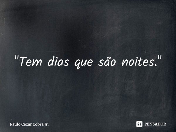 "Tem dias que são noites."⁠... Frase de Paulo Cezar Cobra Jr..