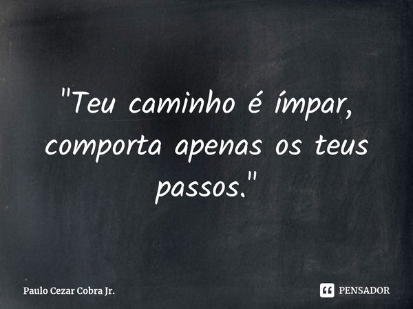 ⁠"Teu caminho é ímpar, comporta apenas os teus passos."... Frase de Paulo Cezar Cobra Jr..