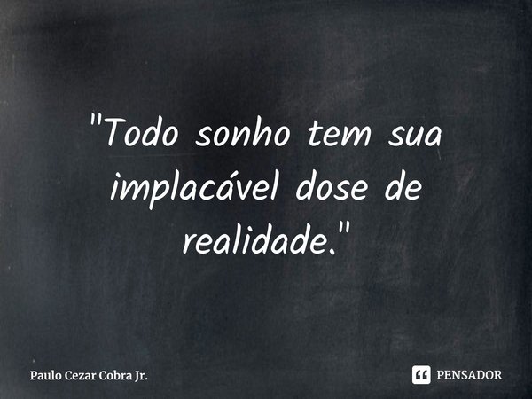 ⁠"Todo sonho tem sua implacável dose de realidade."... Frase de Paulo Cezar Cobra Jr..