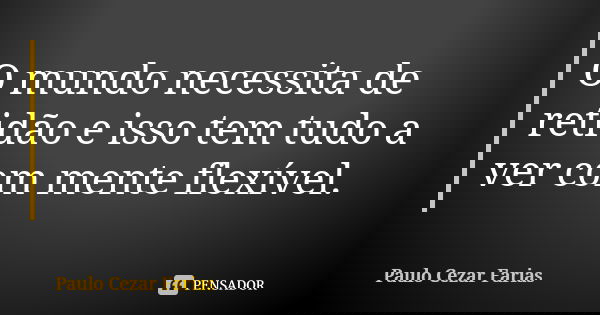 O mundo necessita de retidão e isso tem tudo a ver com mente flexível.... Frase de Paulo Cezar Farias.