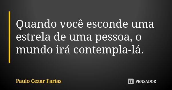 Quando você esconde uma estrela de uma pessoa, o mundo irá contempla-lá.... Frase de Paulo Cezar Farias.