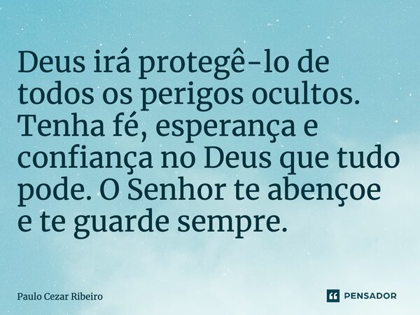 ⁠Deus irá protegê-lo de todos os perigos ocultos. Tenha fé, esperança e confiança no Deus que tudo pode. O Senhor te abençoe e te guarde sempre.... Frase de Paulo Cezar Ribeiro.