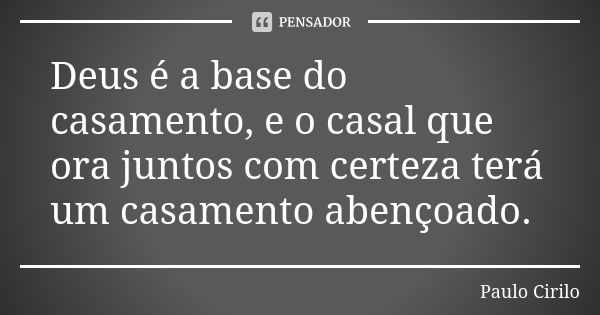 Deus é a base do casamento, e o casal que ora juntos com certeza terá um casamento abençoado.... Frase de Paulo Cirilo.