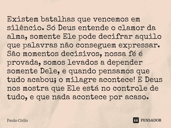 ⁠Existem batalhas que vencemos em silêncio. Só Deus entende o clamor da alma, somente Ele pode decifrar aquilo que palavras não conseguem expressar. São momento... Frase de Paulo Cirilo.