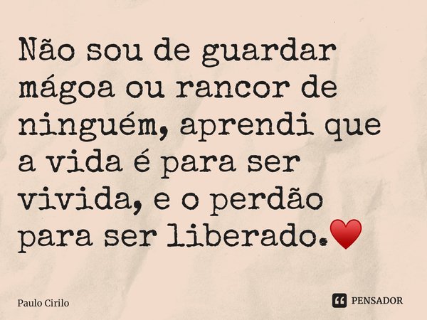 ⁠Não sou de guardar mágoa ou rancor de ninguém, aprendi que a vida é para ser vivida, e o perdão para ser liberado.♥️... Frase de Paulo Cirilo.