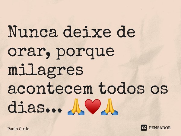 ⁠Nunca deixe de orar, porque milagres acontecem todos os dias... 🙏♥️🙏... Frase de Paulo Cirilo.