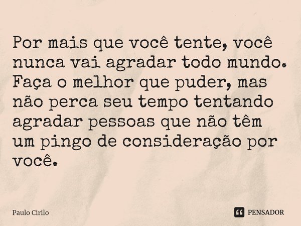 Por mais que você tente, você nunca... Paulo Cirilo - Pensador Por mais que você tente, você nunca... Paulo Cirilo - Pensador
