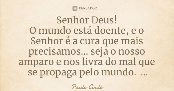 Senhor Deus! O mundo está doente, e o Senhor é a cura que mais precisamos... seja o nosso amparo e nos livra do mal que se propaga pelo mundo. Amém!🙏♥️🙏... Frase de Paulo Cirilo.