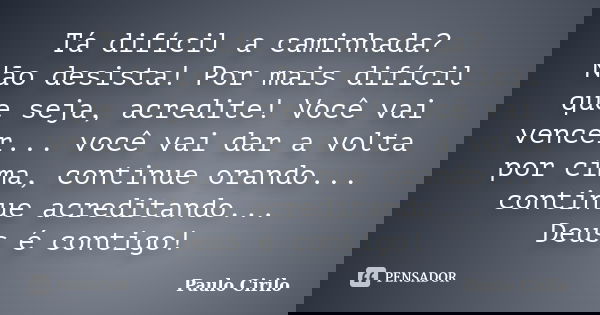 Tá difícil a caminhada? Não desista! Por mais difícil que seja, acredite! Você vai vencer... você vai dar a volta por cima, continue orando... continue acredita... Frase de Paulo Cirilo.