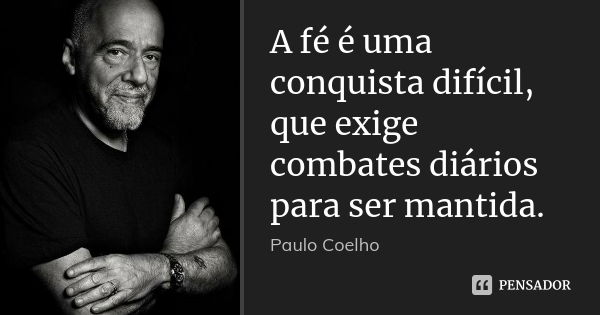 A fé é uma conquista difícil, que exige combates diários para ser mantida.... Frase de Paulo Coelho.