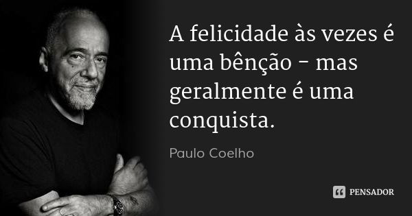 A felicidade às vezes é uma bênção - mas geralmente é uma conquista.... Frase de Paulo Coelho.
