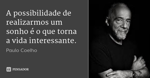 A possibilidade de realizarmos um sonho é o que torna a vida interessante.... Frase de Paulo Coelho.