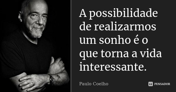 A possibilidade de realizarmos um sonho é o que torna a vida interessante.... Frase de Paulo Coelho.