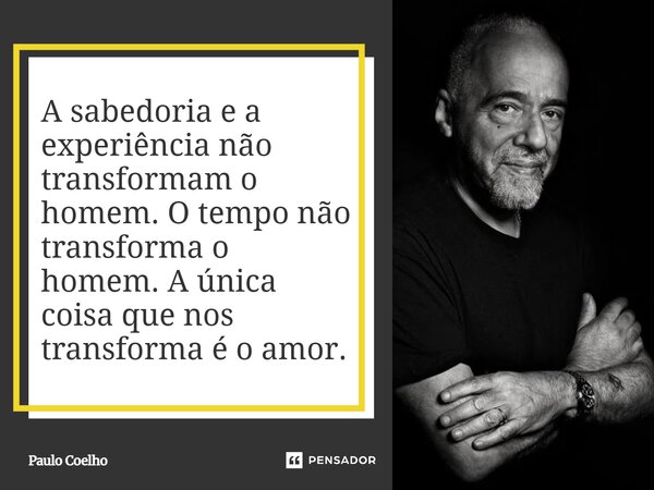 ⁠A sabedoria e a experiência não transformam o homem. O tempo não transforma o homem. A única coisa que nos transforma é o amor.... Frase de Paulo Coelho.