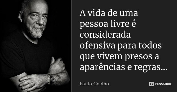 A vida de uma pessoa livre é considerada ofensiva para todos que vivem presos a aparências e regras...... Frase de Paulo Coelho.