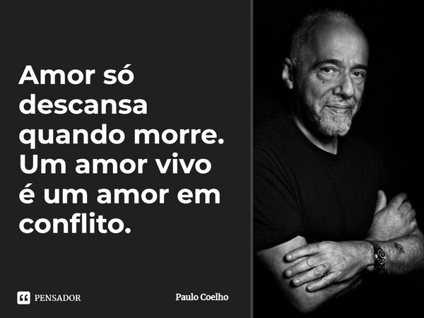 Amor só descansa quando morre. Um amor vivo é um amor em conflito.... Frase de Paulo Coelho.
