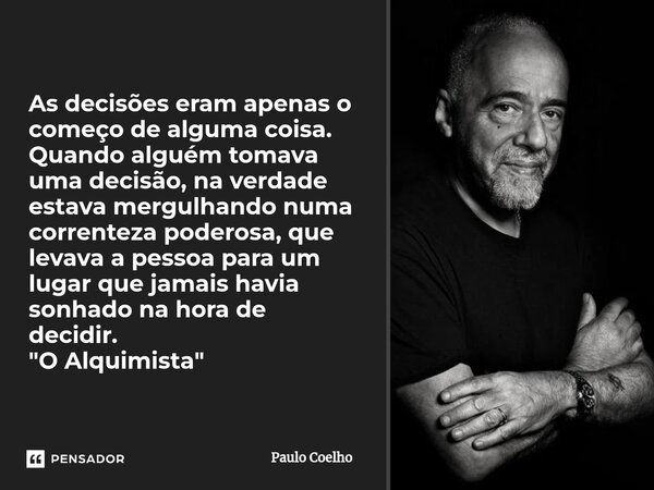 As decisões eram apenas o começo de alguma coisa. Quando alguém tomava uma decisão, na verdade estava mergulhando numa correnteza poderosa, que levava a pessoa ... Frase de Paulo Coelho.