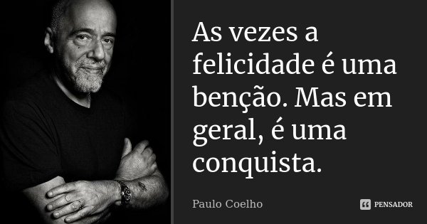 As vezes a felicidade é uma benção. Mas em geral, é uma conquista.... Frase de Paulo Coelho.