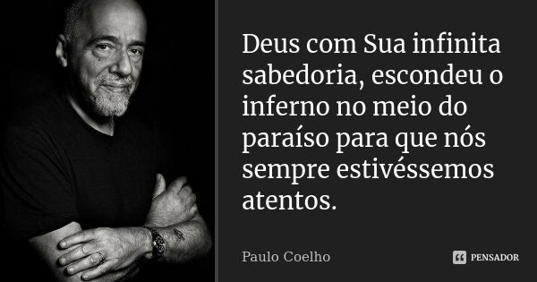 Deus com Sua infinita sabedoria, escondeu o inferno no meio do paraíso para que nós sempre estivéssemos atentos.... Frase de Paulo Coelho.
