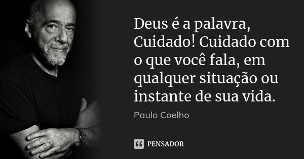 Deus é a palavra, Cuidado! Cuidado com o que você fala, em qualquer situação ou instante de sua vida.... Frase de Paulo Coelho.