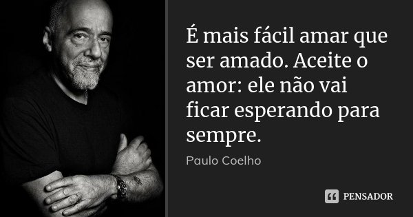 É mais fácil amar que ser amado. Aceite o amor: ele não vai ficar esperando para sempre.... Frase de Paulo Coelho.