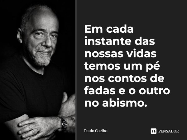 Em cada instante das nossas vidas temos um pé nos contos de fadas e o outro no abismo.... Frase de Paulo Coelho.