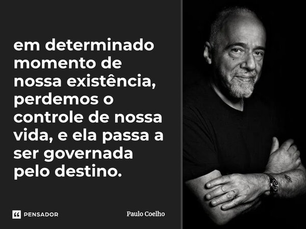 ⁠em determinado momento de nossa existência, perdemos o controle de nossa vida, e ela passa a ser governada pelo destino.... Frase de Paulo Coelho.