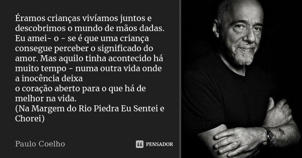 Éramos crianças vivíamos juntos e descobrimos o mundo de mãos dadas. Eu amei- o - se é que uma criança consegue perceber o significado do amor. Mas aquilo tinha... Frase de Paulo Coelho.