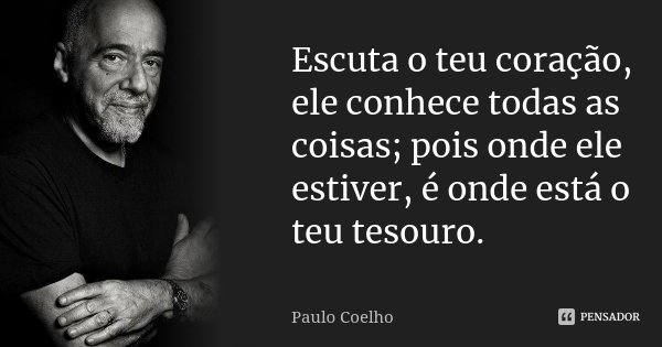 Escuta o teu coração, ele conhece todas as coisas; pois onde ele estiver, é onde está o teu tesouro.... Frase de Paulo Coelho.