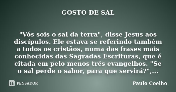 GOSTO DE SAL "Vós sois o sal da terra", disse Jesus aos discípulos. Ele estava se referindo também a todos os cristãos, numa das frases mais conhecida... Frase de Paulo Coelho.