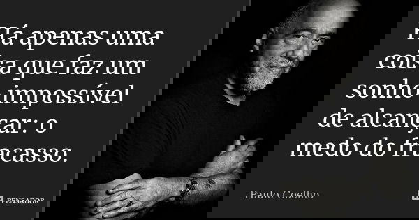 Há apenas uma coisa que faz um sonho impossível de alcançar: o medo do fracasso.... Frase de Paulo Coelho.
