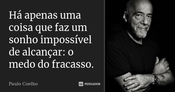 Há apenas uma coisa que faz um sonho impossível de alcançar: o medo do fracasso.... Frase de Paulo Coelho.