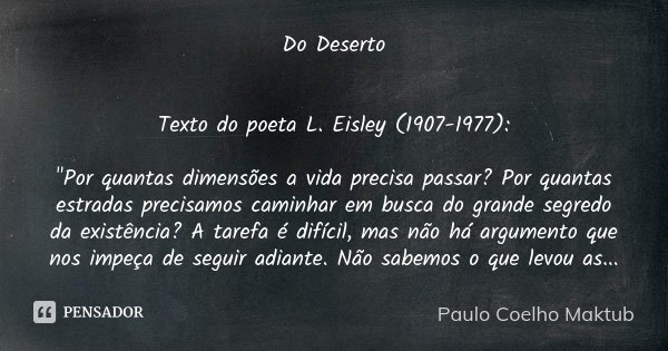 Do Deserto Texto do poeta L. Eisley (1907-1977): "Por quantas dimensões a vida precisa passar? Por quantas estradas precisamos caminhar em busca do grande ... Frase de Paulo Coelho - Maktub.
