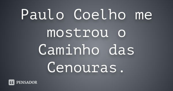 Paulo Coelho me mostrou o Caminho das Cenouras.