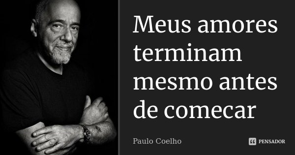 Meus amores terminam mesmo antes de comecar... Frase de Paulo Coelho.