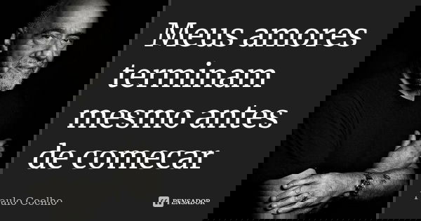 Meus amores terminam mesmo antes de comecar... Frase de Paulo Coelho.