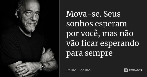 Mova-se. Seus sonhos esperam por você, mas não vão ficar esperando para sempre... Frase de Paulo Coelho.