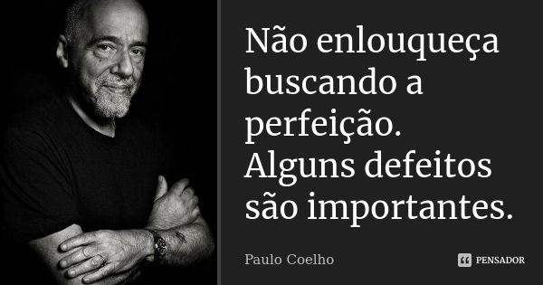 Não enlouqueça buscando a perfeição. Alguns defeitos são importantes.... Frase de Paulo Coelho.