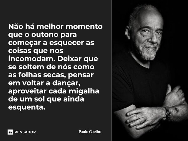 Não há melhor momento que o outono para começar a esquecer as coisas que nos incomodam. Deixar que se soltem de nós como as folhas secas, pensar em voltar a da... Frase de Paulo Coelho.